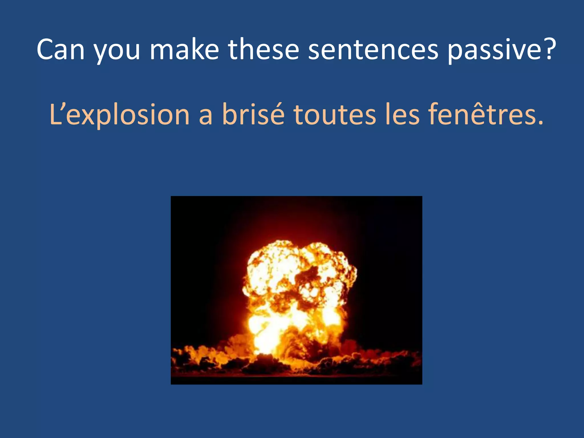 Can you make these sentences passive?

L’explosion a brisé toutes les fenêtres.
 