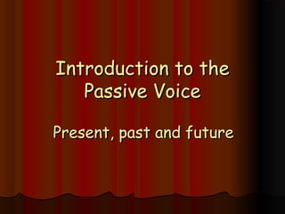 Introduction to the
   Passive Voice

Present, past and future
 