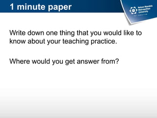 1 minute paper
Write down one thing that you would like to
know about your teaching practice.
Where would you get answer from?
 