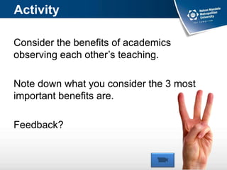 Activity
Consider the benefits of academics
observing each other’s teaching.
Note down what you consider the 3 most
important benefits are.
Feedback?
 
