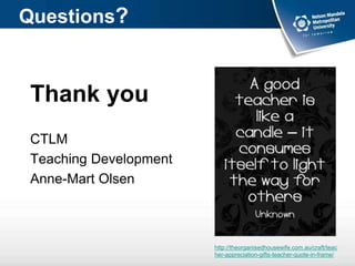 Questions?
http://theorganisedhousewife.com.au/craft/teac
her-appreciation-gifts-teacher-quote-in-frame/
Thank you
CTLM
Teaching Development
Anne-Mart Olsen
 