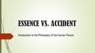 ESSENCE VS. ACCIDENT
Introduction to the Philosophy of the Human Person
 