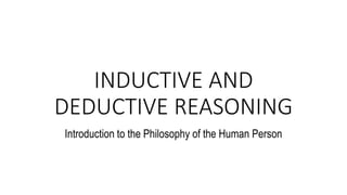 INDUCTIVE AND
DEDUCTIVE REASONING
Introduction to the Philosophy of the Human Person
 