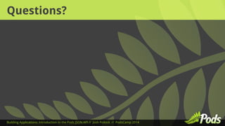 Questions? 
Building Applications: Introduction to the Pods JSON API // Josh Pollock // PodsCamp 2014 
