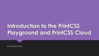 Introduction to the PrintCSS
Playground and PrintCSS Cloud
By Andreas Zettl
 