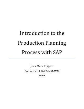 Introduction to the
Production Planning
 Process with SAP

     Jean Marc Prigent
  Consultant LO-PP-MM-WM
           July 2011
 
