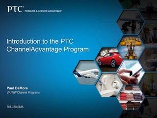 Introduction to the PTC
ChannelAdvantage Program
Paul DeMore
VP, WW Channel Program
781-370-6636
 