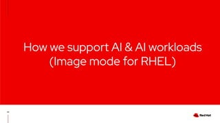 How we support AI & AI workloads
(Image mode for RHEL)
47
 