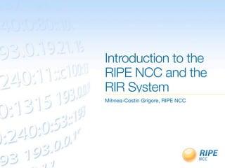 Introduction to the
RIPE NCC and the
RIR System
Mihnea-Costin Grigore, RIPE NCC
 