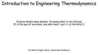 Introduction to Engineering Thermodynamics
Dr.	Rohit	Singh	Lather,	Associate	Professor		
Science blasts many doubts, foresees what is not obvious
It is the eye of everyone, one who hasn't got it, is like blind ||
 