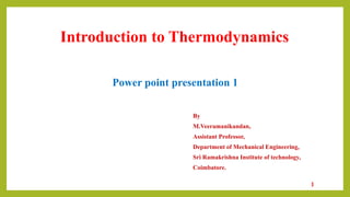 Introduction to Thermodynamics
Power point presentation 1
By
M.Veeramanikandan,
Assistant Professor,
Department of Mechanical Engineering,
Sri Ramakrishna Institute of technology,
Coimbatore.
1
 