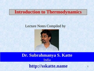 Introduction to Thermodynamics

    Lecture Notes Compiled by




   Dr. Subrahmanya S. Katte
               India
      http://sskatte.name        1
 