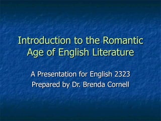 Introduction to the Romantic
  Age of English Literature

  A Presentation for English 2323
  Prepared by Dr. Brenda Cornell
 