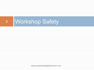 Workshop Safety
www.woodworkingtipsforwomen.com
3
 