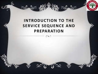 INTRODUCTION TO THE
SERVICE SEQUENCE AND
PREPARATION
.
 