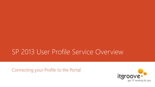 SP 2013 User Profile Service Overview
Connecting your Profile to the Portal

 