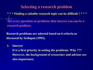 Selecting a research problem * * * Finding a suitable research topic can be difficult ! * * * Not every questions or probl...