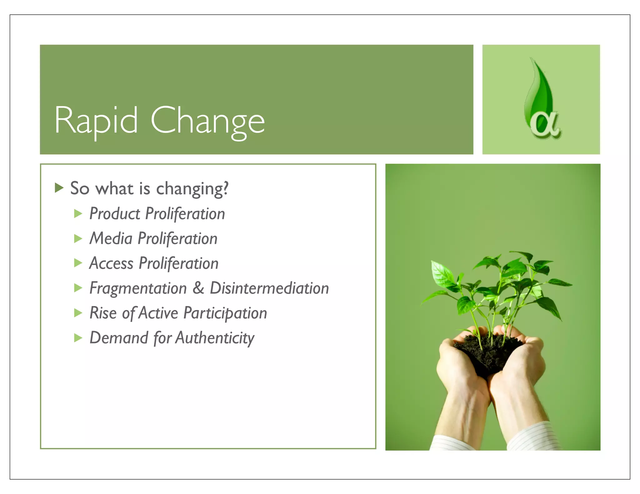 Rapid Change
So what is changing?
  Product Proliferation
  Media Proliferation
  Access Proliferation
  Fragmentation & Disintermediation
  Rise of Active Participation
  Demand for Authenticity
 