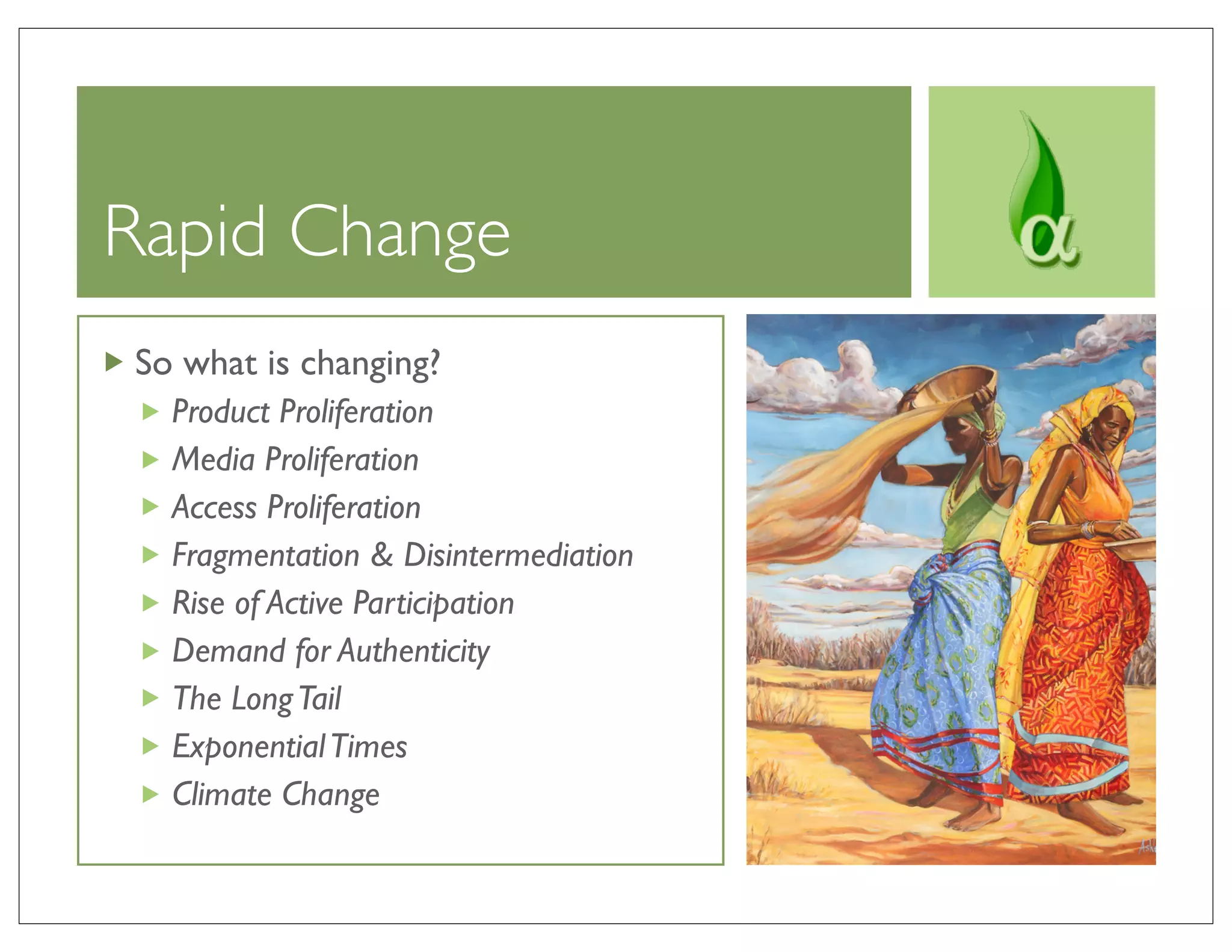 Rapid Change
So what is changing?
  Product Proliferation
  Media Proliferation
  Access Proliferation
  Fragmentation & Disintermediation
  Rise of Active Participation
  Demand for Authenticity
  The Long Tail
  Exponential Times
  Climate Change
 