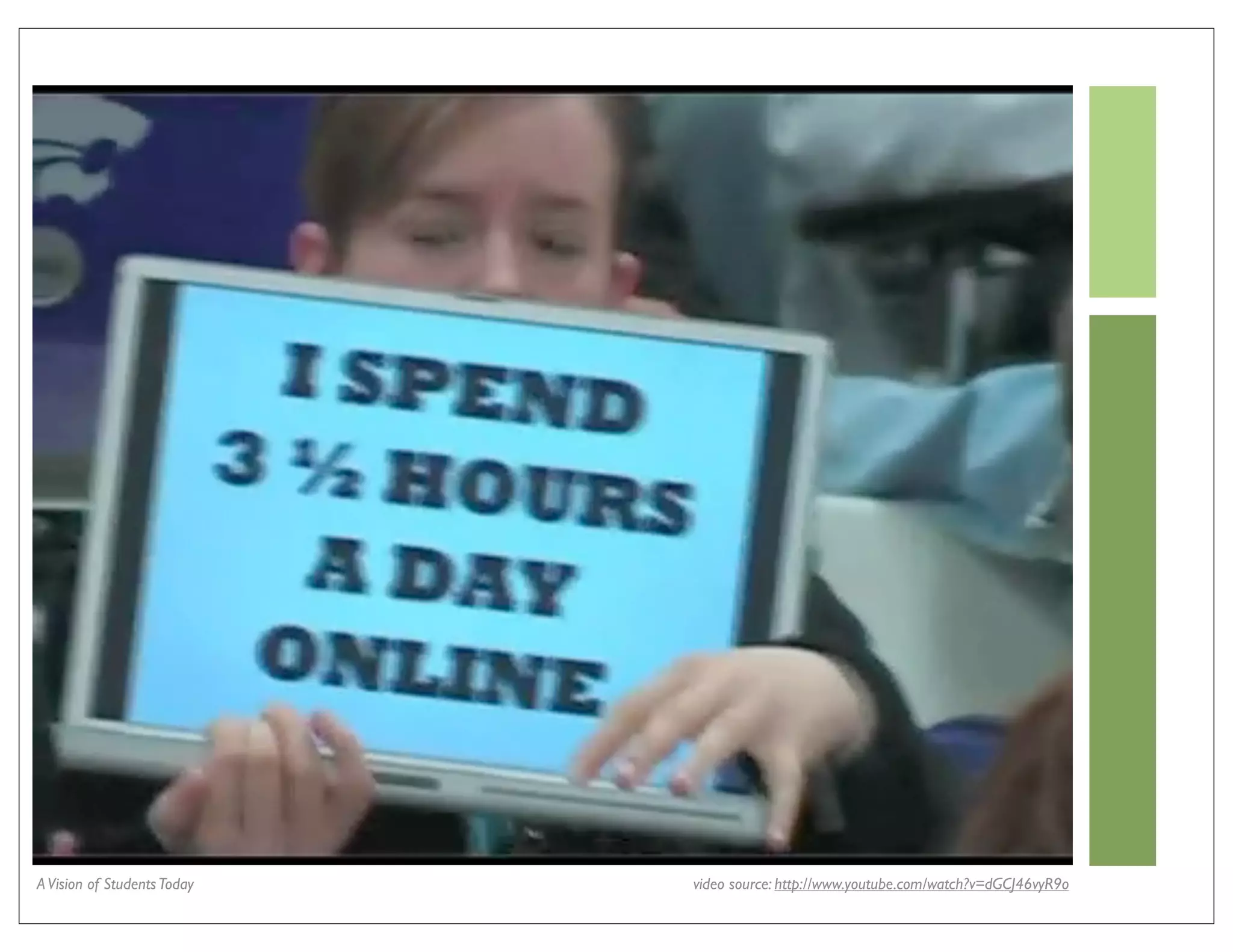 A Vision of Students Today   video source: http://www.youtube.com/watch?v=dGCJ46vyR9o
 