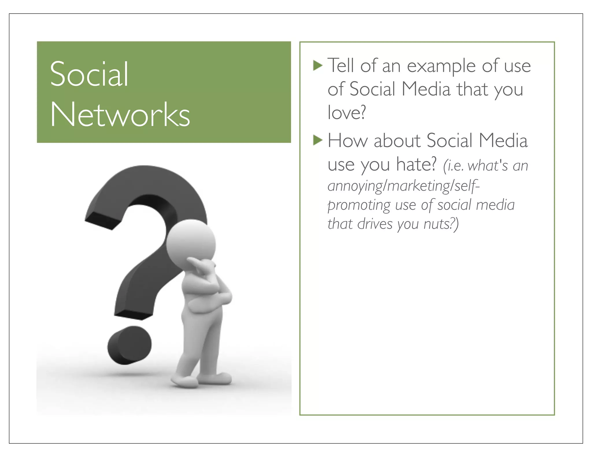 Tell of an example of use
Social     of Social Media that you
Networks   love?
           How about Social Media
           use you hate? (i.e. what's an
           annoying/marketing/self-
           promoting use of social media
           that drives you nuts?)
 