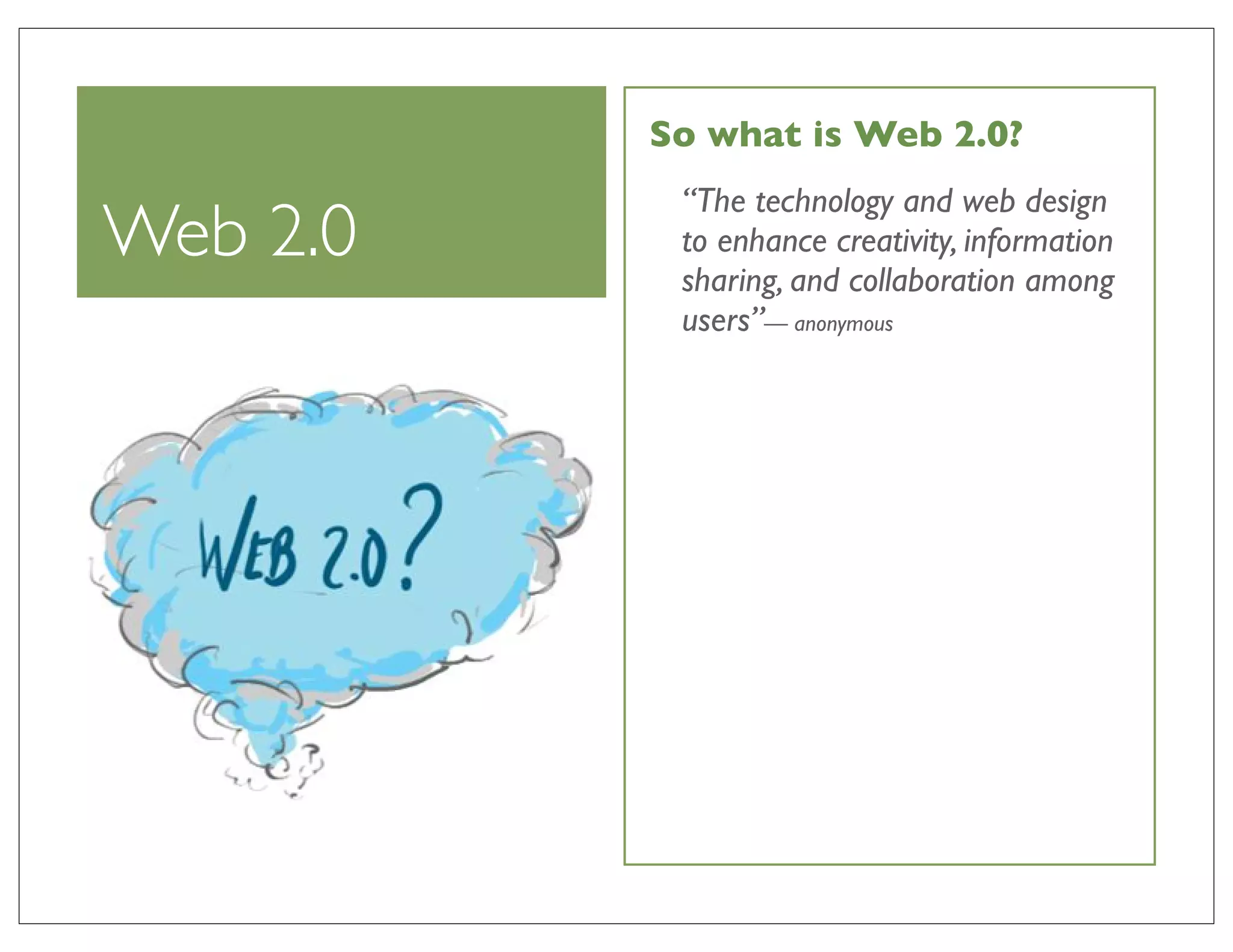 So what is Web 2.0?
           “The technology and web design
Web 2.0    to enhance creativity, information
           sharing, and collaboration among
           users”— anonymous
 
