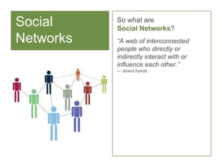 Social Networks<br />So what areSocial Networks?<br />“A web of interconnected people who directly or indirectly interact ...