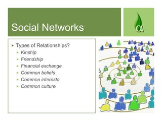 Social Networks<br />Types of Relationships?<br />Kinship<br />Friendship<br />Financial exchange<br />Common beliefs<br /...