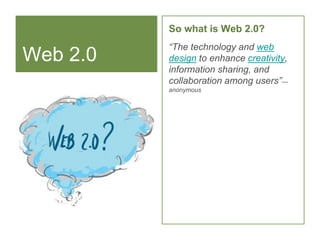 Web 2.0<br />So what is Web 2.0?<br />“The technology and web design to enhance creativity, information sharing, and colla...