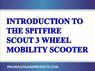 Spitfire Scout 3 Wheel Mobility Scooter
PROHEALTHCAREPRODUCTS.COM
 