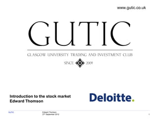 GUTIC Edward Thomson
27th
September 2012
9/26/2012 2010 DB Blue template
1
[Subject of presentation]
[Your name]
[Date]
Introduction to the stock market
Edward Thomson
www.gutic.co.uk
 