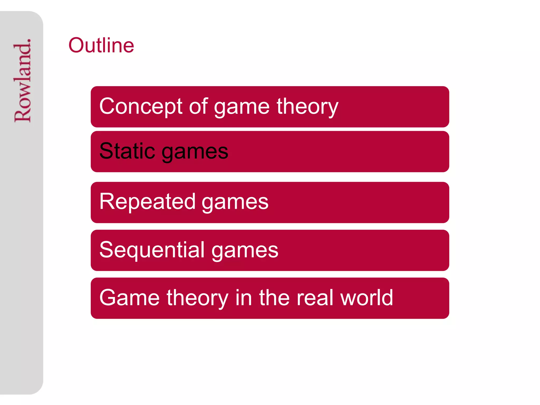 Outline

   Concept of game theory
   Static games

   Repeated games

   Sequential games

   Game theory in the real world
 