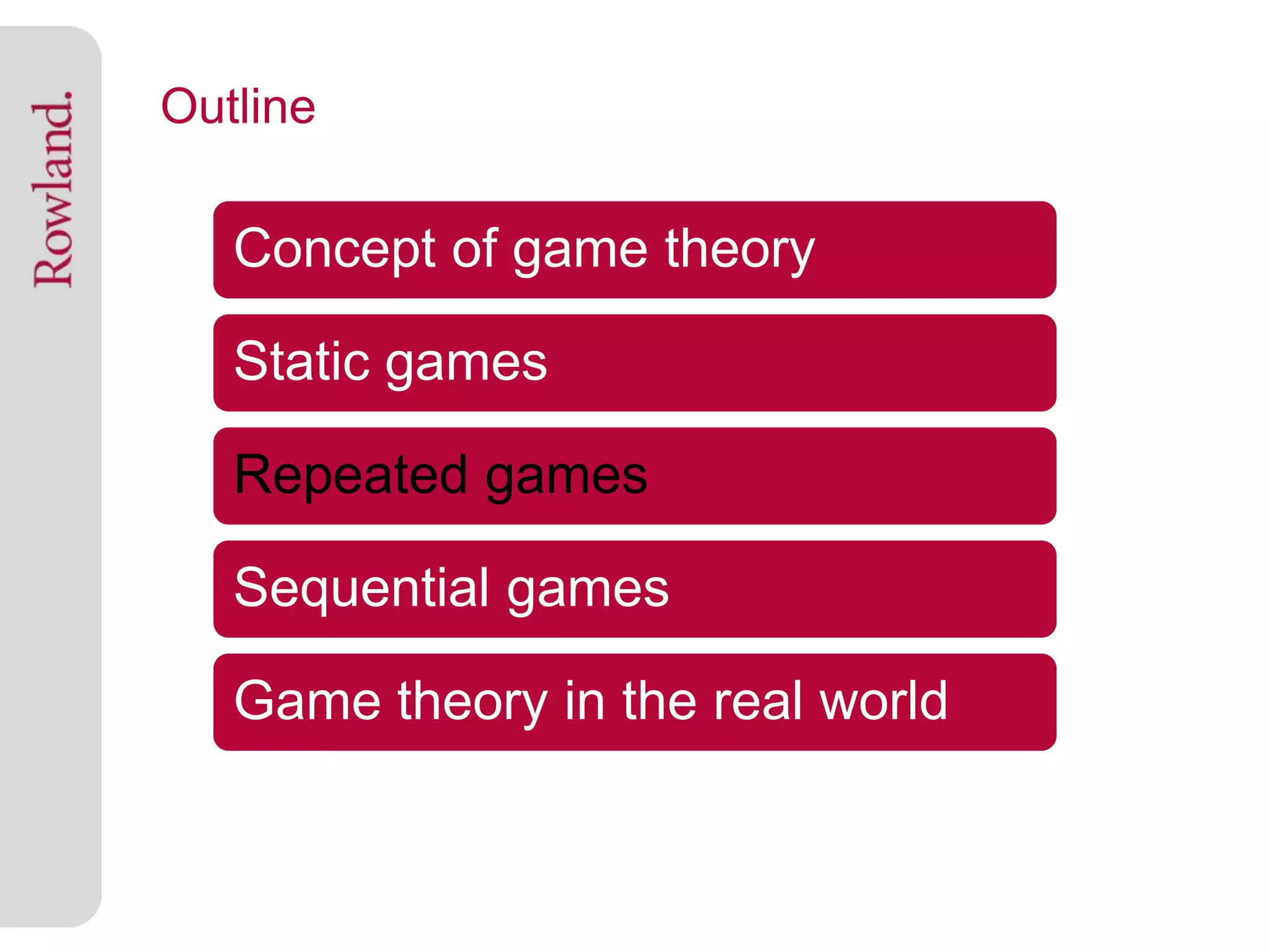 Outline

   Concept of game theory

   Static games

   Repeated games

   Sequential games

   Game theory in the real world
 