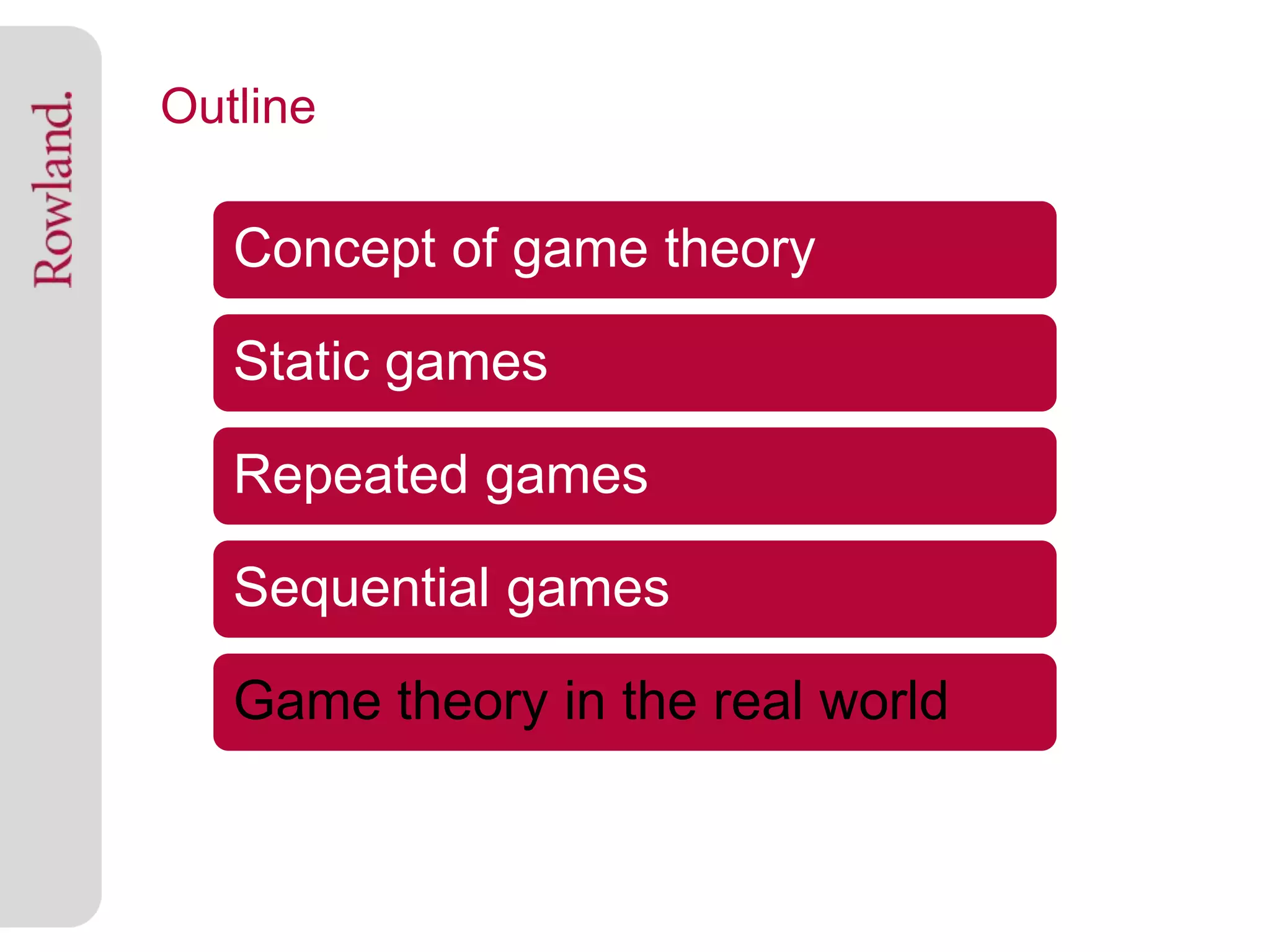 Outline

   Concept of game theory

   Static games

   Repeated games

   Sequential games

   Game theory in the real world
 