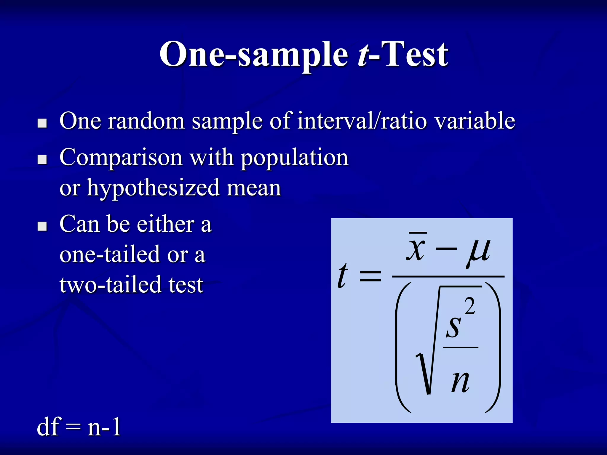 One-sample t-Test
 One random sample of interval/ratio variable
 Comparison with population
or hypothesized mean
 Can be either a
one-tailed or a
two-tailed test
df = n-1










n
s
x
t
2

 