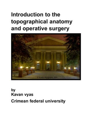 Introduction to the
topographical anatomy
and operative surgery
by
Kavan vyas
Crimean federal university
 