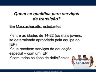Quem se qualifica para serviços
de transição?
Em Massachusetts, estudantes
entre as idades de 14-22 (ou mais jovens,
se d...