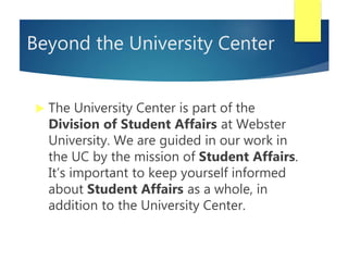 Beyond the University Center
 The University Center is part of the
Division of Student Affairs at Webster
University. We ...