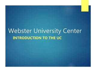 Webster University Center
INTRODUCTION TO THE UC
 