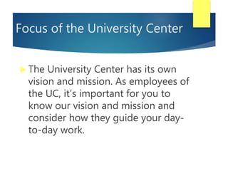 Focus of the University Center
 The University Center has its own
vision and mission. As employees of
the UC, it’s import...