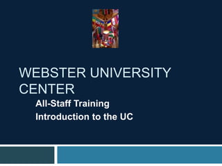 WEBSTER UNIVERSITY
CENTER
All-Staff Training
Introduction to the UC
 