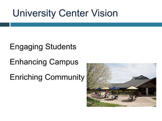 University Center Vision
Engaging Students
Enhancing Campus
Enriching Community
 