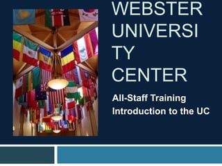 WEBSTER
UNIVERSI
TY
CENTER
All-Staff Training
Introduction to the UC
 