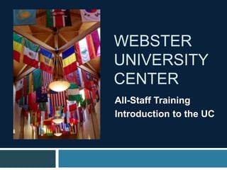 WEBSTER
UNIVERSITY
CENTER
All-Staff Training
Introduction to the UC
 