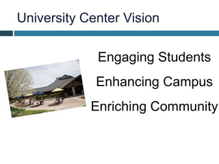 University Center Vision
Engaging Students
Enhancing Campus
Enriching Community
 
