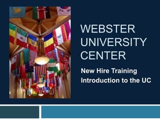 WEBSTER
UNIVERSITY
CENTER
New Hire Training
Introduction to the UC
 