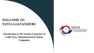 WELCOME TO
TANYA GALVANIZERS
Introduction to The Various Categories of
Cable Trays Manufactured by Indian
Companies
 