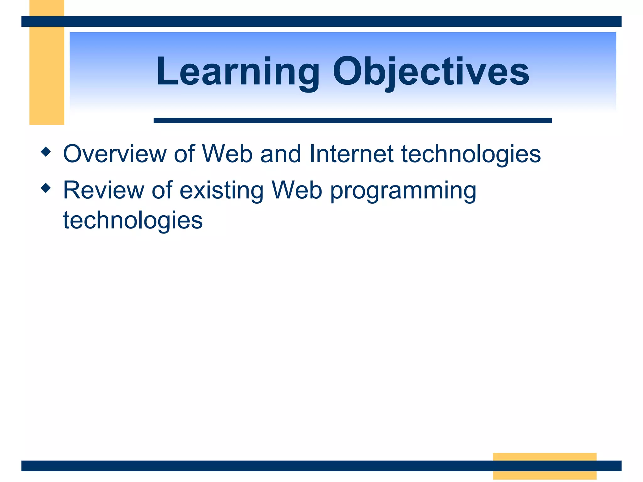 Learning Objectives Overview of Web and Internet technologies Review of existing Web programming technologies 