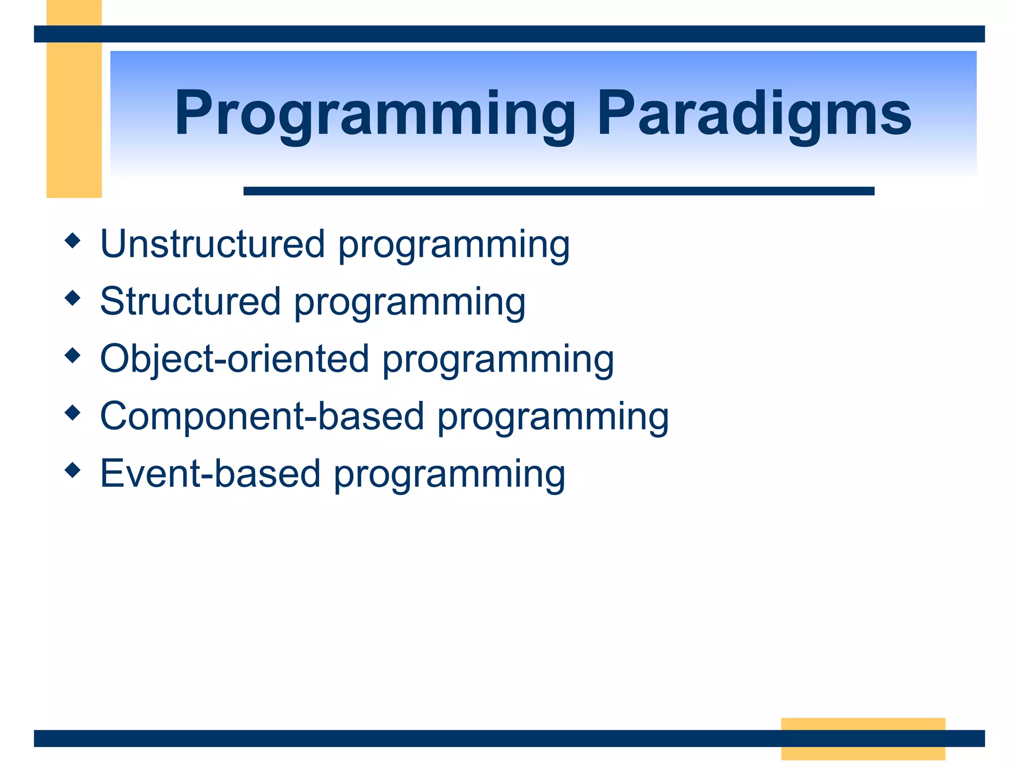 Programming Paradigms Unstructured programming Structured programming Object-oriented programming Component-based programming Event-based programming 