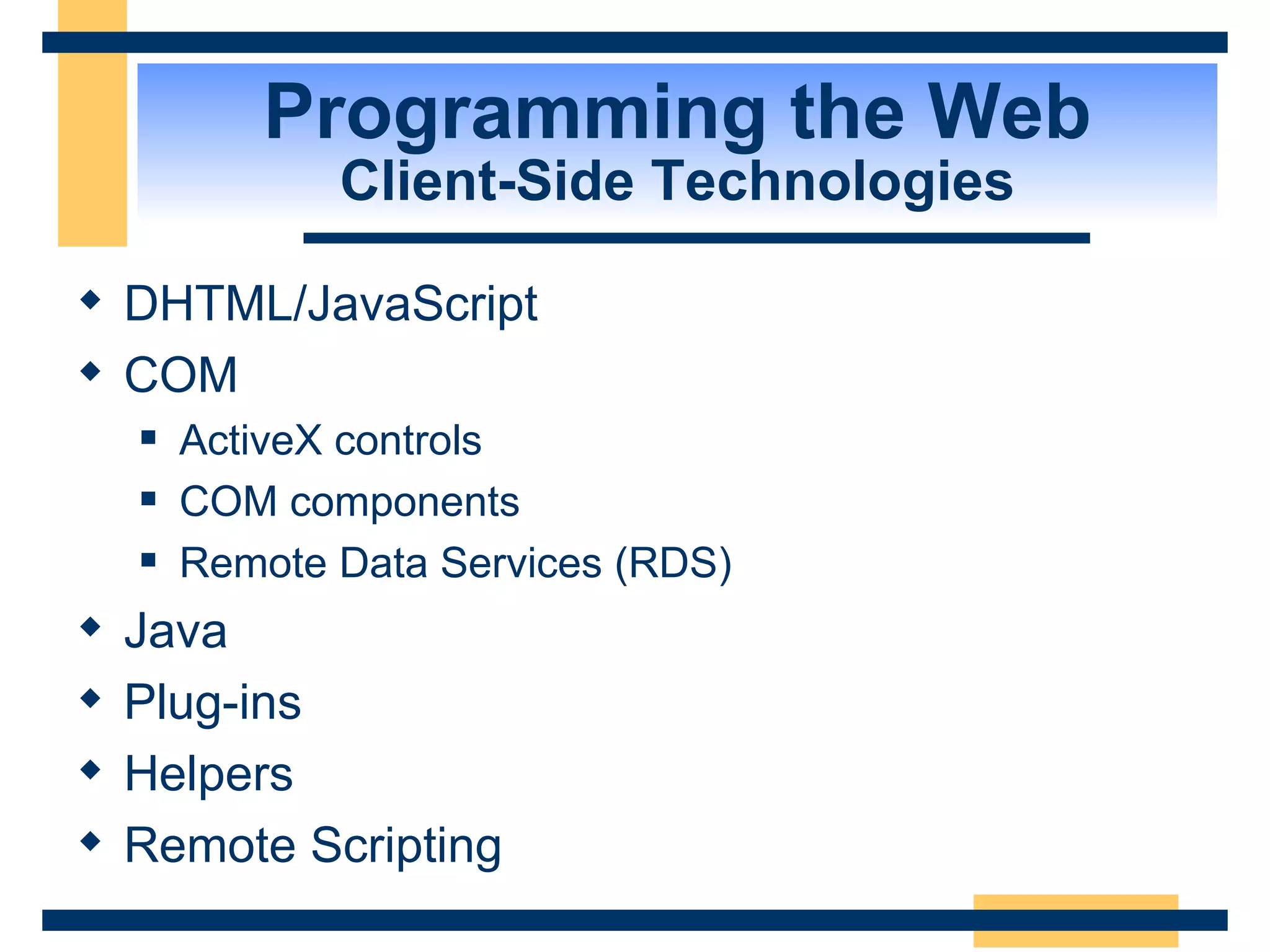 Programming the Web Client-Side Technologies DHTML/JavaScript COM ActiveX controls COM components Remote Data Services (RDS) Java Plug-ins Helpers Remote Scripting 